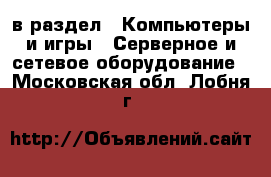  в раздел : Компьютеры и игры » Серверное и сетевое оборудование . Московская обл.,Лобня г.